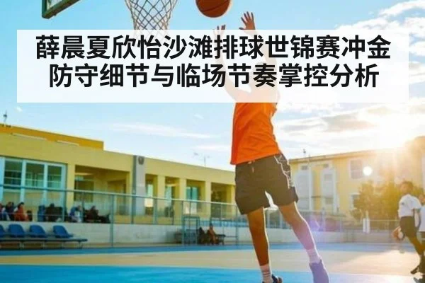 薛晨夏欣怡沙滩排球世锦赛冲金防守细节与临场节奏掌控分析