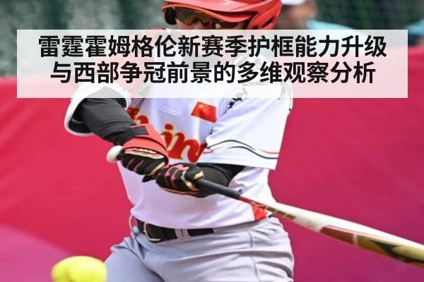 雷霆霍姆格伦新赛季护框能力升级与西部争冠前景的多维观察分析