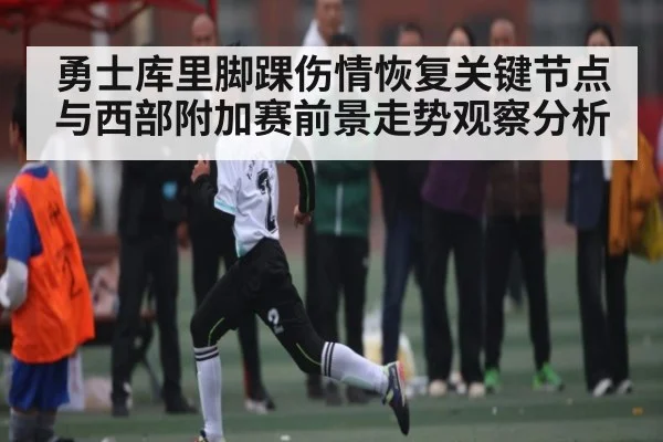 勇士库里脚踝伤情恢复关键节点与西部附加赛前景走势观察分析